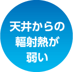 天井からの輻射熱が弱い